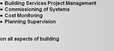 Building Services Project Management 
Commissioning of Systems 
Cost Monitoring 
Planning Supervision 
